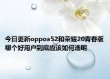 今日更新oppoa52和荣耀20青春版哪个好用户到底应该如何选呢