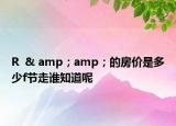 R  & amp；amp；的房价是多少f节走谁知道呢