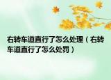 右转车道直行了怎么处理（右转车道直行了怎么处罚）