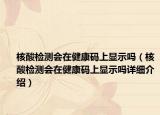 核酸检测会在健康码上显示吗（核酸检测会在健康码上显示吗详细介绍）