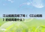 江山如画完结了吗（《江山如画》的结局是什么）