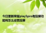 今日更新荣耀play5pro有投屏功能吗怎么设置投屏