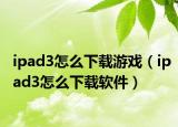 ipad3怎么下载游戏（ipad3怎么下载软件）