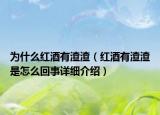 为什么红酒有渣渣（红酒有渣渣是怎么回事详细介绍）