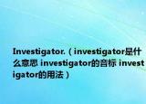 Investigator.（investigator是什么意思 investigator的音标 investigator的用法）