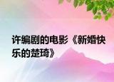 许编剧的电影《新婚快乐的楚琦》