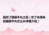 我吃了撒尿牛丸之后（吃了未煮熟的撒尿牛丸怎么办详细介绍）