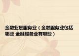 金融业是服务业（金融服务业包括哪些 金融服务业有哪些）