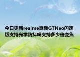 今日更新realme真我GTNeo闪速版支持光学防抖吗支持多少倍变焦