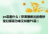 ps霜是什么（欧莱雅新出的奇妙变幻底霜为啥又叫做PS霜）