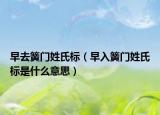 早去簧门姓氏标（早入簧门姓氏标是什么意思）