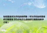 如何查询华为手机的保修期（华为手机如何查保修日期查询 华为手机怎么查保修日期查询教学介绍）