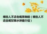 哪些人不适合喝黑咖啡（哪些人不适合喝甘草水详细介绍）