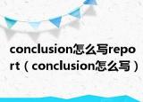 conclusion怎么写report（conclusion怎么写）