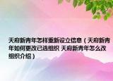 天府新青年怎样重新设立信息（天府新青年如何更改已选组织 天府新青年怎么改组织介绍）