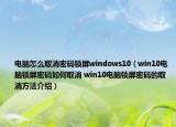 电脑怎么取消密码锁屏windows10（win10电脑锁屏密码如何取消 win10电脑锁屏密码的取消方法介绍）
