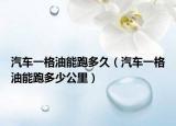 汽车一格油能跑多久（汽车一格油能跑多少公里）