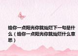 给你一点阳光你就灿烂下一句是什么（给你一点阳光你就灿烂什么意思）