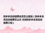 拼多多自动续费会员怎么取消（拼多多会员自动续费怎么关 关闭拼多多会员自动续费介绍）