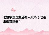 七雄争霸页游还有人玩吗（七雄争霸答题器）