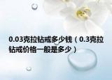 0.03克拉钻戒多少钱（0.3克拉钻戒价格一般是多少）