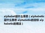 alphabet是什么意思（alphabetic是什么意思 alphabetic的音标 alphabetic的用法）