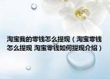 淘宝我的零钱怎么提现（淘宝零钱怎么提现 淘宝零钱如何提现介绍）