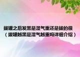 拔罐之后发黑是湿气重还是拔的很（拔罐越黑是湿气越重吗详细介绍）