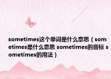 sometimes这个单词是什么意思（sometimes是什么意思 sometimes的音标 sometimes的用法）