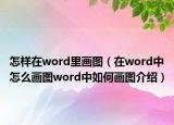 怎样在word里画图（在word中怎么画图word中如何画图介绍）