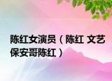 陈红女演员（陈红 文艺保安哥陈红）