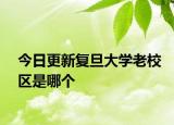 今日更新复旦大学老校区是哪个