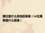 莫拉是什么游戏的英雄（lol拉莫斯是什么英雄）
