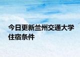 今日更新兰州交通大学住宿条件