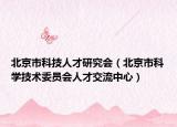 北京市科技人才研究会（北京市科学技术委员会人才交流中心）