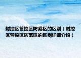 封控区管控区防范区的区别（封控区管控区防范区的区别详细介绍）