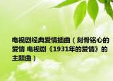 电视剧经典爱情插曲（刻骨铭心的爱情 电视剧《1931年的爱情》的主题曲）