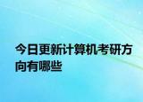 今日更新计算机考研方向有哪些