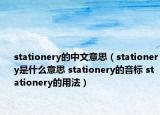 stationery的中文意思（stationery是什么意思 stationery的音标 stationery的用法）