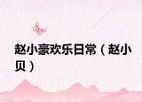 赵小豪欢乐日常（赵小贝）