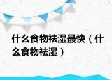 什么食物祛湿最快（什么食物祛湿）