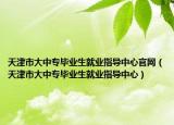 天津市大中专毕业生就业指导中心官网（天津市大中专毕业生就业指导中心）