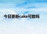 今日更新cake可数吗