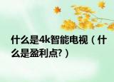 什么是4k智能电视（什么是盈利点?）