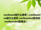 confound是什么意思（confounded是什么意思 confounded的音标 confounded的用法）