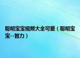 聪明宝宝视频大全可爱（聪明宝宝--智力）
