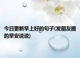 今日更新早上好的句子(发朋友圈的早安说说)