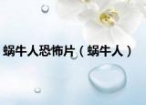 蜗牛人恐怖片（蜗牛人）