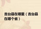 吉台县在哪里（吉台县在哪个省）