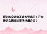 睡觉吹空调会不会吹歪嘴巴（开窗睡觉会把嘴吹歪吗详细介绍）